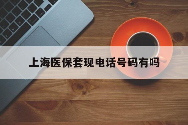 平湖最新上海医保套现电话号码有吗方法分析(最方便真实的平湖上海医保卡能套现的地方吗电话方法)