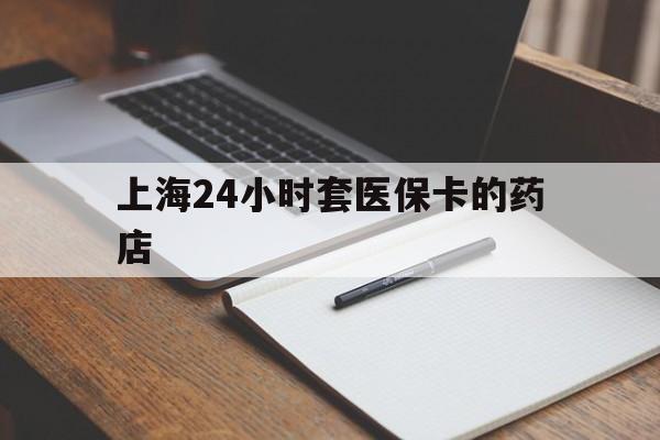 平湖最新上海24小时套医保卡的药店方法分析(最方便真实的平湖上海刷医保卡的药店方法)