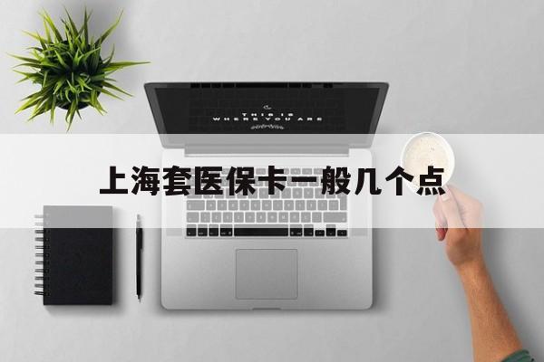 平湖最新上海套医保卡一般几个点方法分析(最方便真实的平湖上海医保卡套取现金操作2020方法)