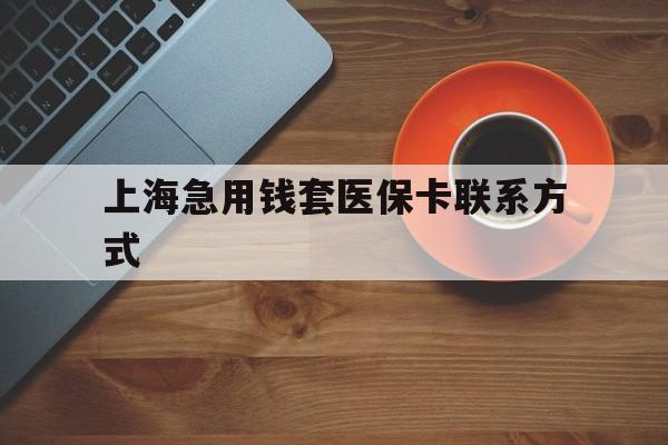 平湖最新上海急用钱套医保卡联系方式方法分析(最方便真实的平湖上海医保卡能套现的地方吗电话方法)