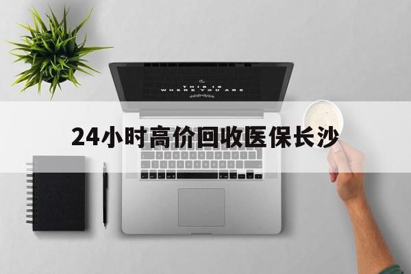 平湖包含24小时高价回收医保长沙的词条