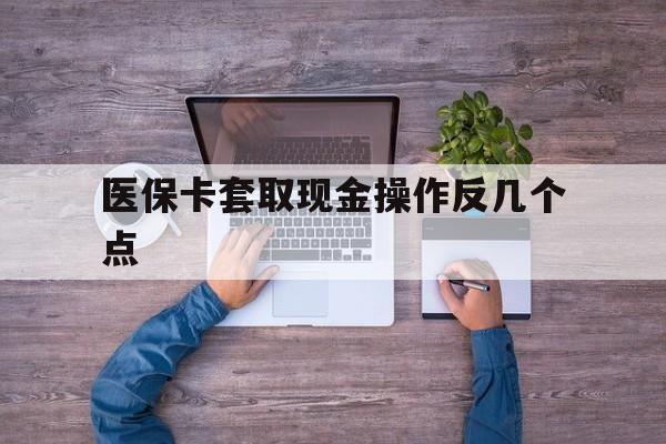 平湖最新医保卡套取现金操作反几个点方法分析(最方便真实的平湖医保卡套取现金对个人什么影响方法)