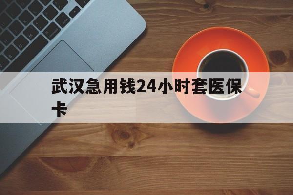平湖最新武汉急用钱24小时套医保卡方法分析(最方便真实的平湖急用钱24小时套医保中介方法)