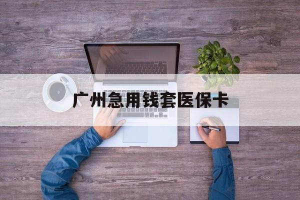 平湖最新广州急用钱套医保卡方法分析(最方便真实的平湖广州医保卡套取现金哪里有方法)