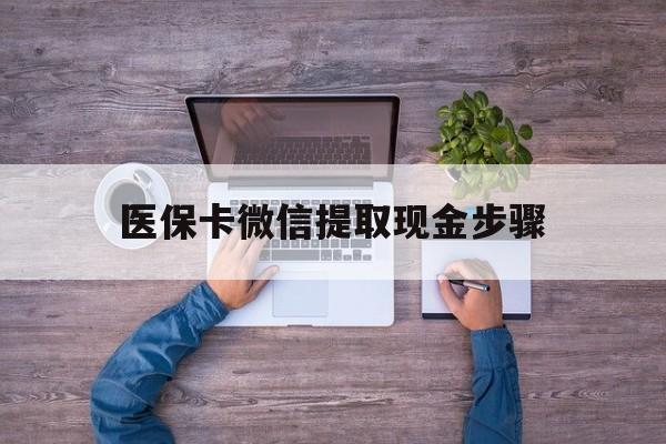 平湖最新医保卡微信提取现金步骤方法分析(最方便真实的平湖医保卡微信提取现金步骤是什么方法)