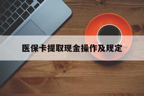 平湖最新医保卡提取现金操作及规定方法分析(最方便真实的平湖医保卡提取现金操作及规定流程方法)