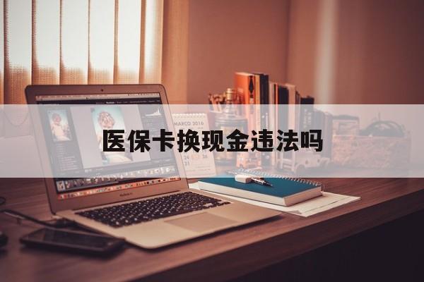 平湖最新医保卡换现金违法吗方法分析(最方便真实的平湖刷医保卡换现金是否构成犯罪方法)