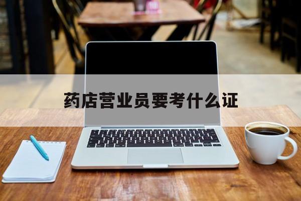 平湖最新药店营业员要考什么证方法分析(最方便真实的平湖药店营业员要考什么证书方法)